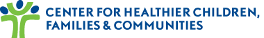 Center for Healthier Children, Families, & Communities Center for Healthier Children, Families, & Communities